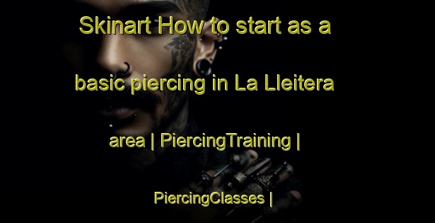 Skinart How to start as a basic piercing in La Lleitera area | PiercingTraining | PiercingClasses | SkinartTraining-Spain